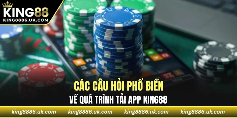 Các câu hỏi phổ biến về quá trình tải app KING88