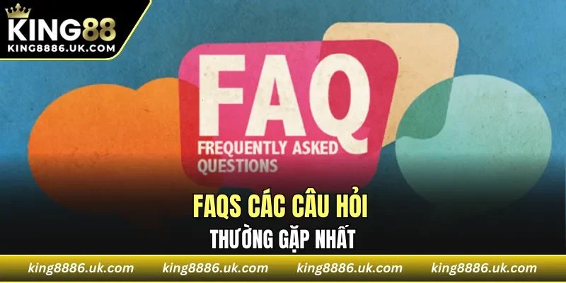 FAQS các câu hỏi thường gặp nhất