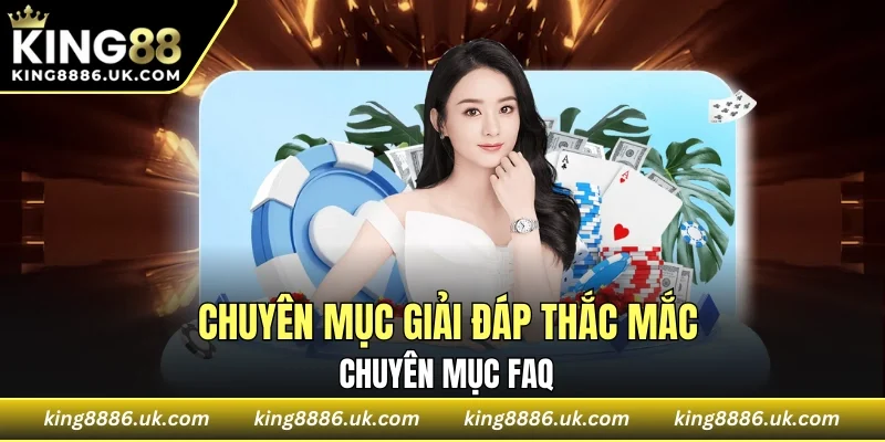 Giải đáp thắc mắc qua chuyên mục FAQ KING88 được cập nhật hàng tuần
