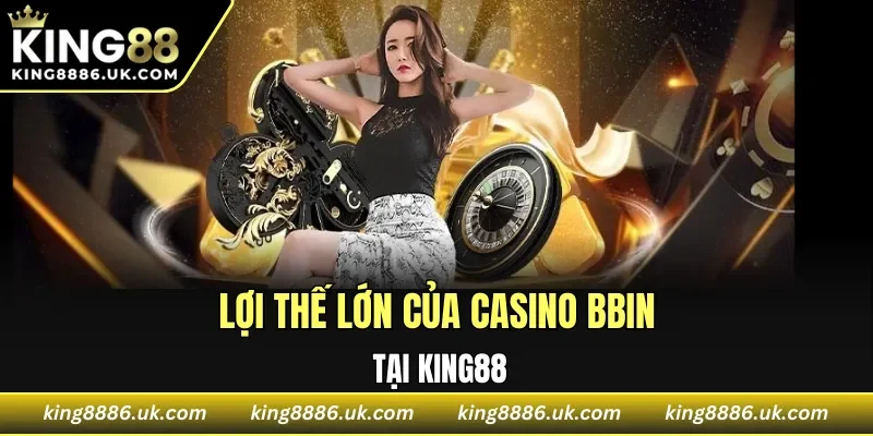 Lợi thế lớn của casino BBIN tại KING88