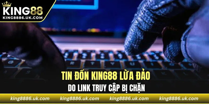 Tin đồn KING88 lừa đảo do link truy cập bị chặn